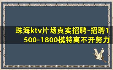 珠海ktv片场真实招聘-招聘1500-1800模特离不开努力